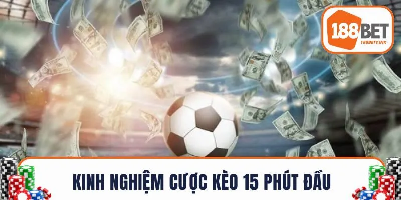 Kinh nghiệm thực chiến kèo 15 phút đầu của cao thủ