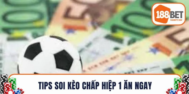 Tips soi kèo chấp trong hiệp 1 ăn ngay