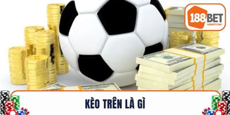 Kèo Trên Là Gì - Điều Phải Biết Lúc Cược Đội Cửa Trên