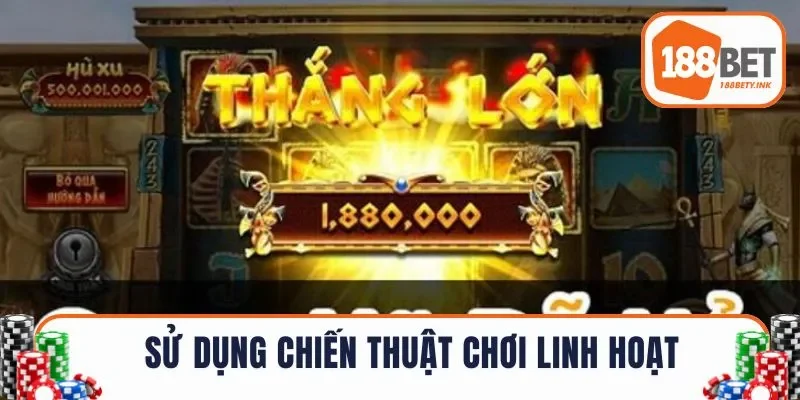Mẹo quay hũ sử dụng chiến thuật chơi linh hoạt 