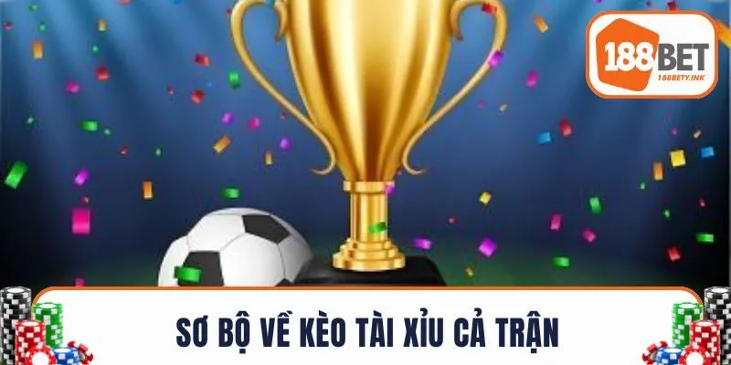Sơ bộ về kèo tài xỉu cả trận